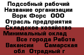 Подсобный рабочий › Название организации ­ Ворк Форс, ООО › Отрасль предприятия ­ Складское хозяйство › Минимальный оклад ­ 60 000 - Все города Работа » Вакансии   . Самарская обл.,Отрадный г.